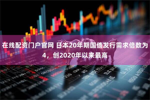 在线配资门户官网 日本20年期国债发行需求倍数为4，创2020年以来最高