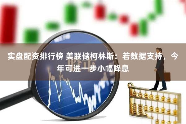 实盘配资排行榜 美联储柯林斯：若数据支持，今年可进一步小幅降息