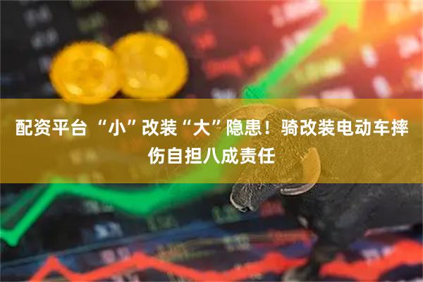配资平台 “小”改装“大”隐患！骑改装电动车摔伤自担八成责任