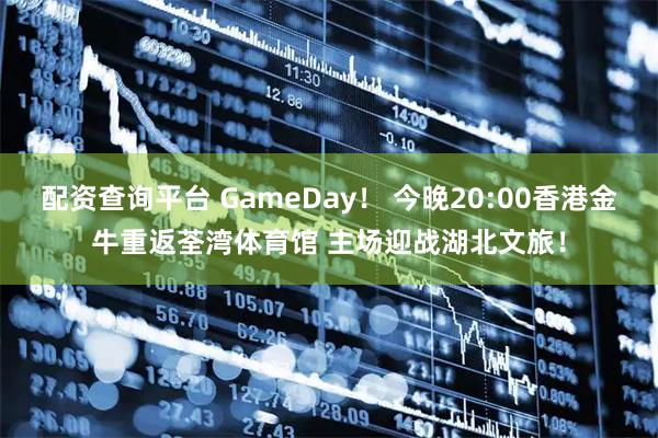 配资查询平台 GameDay！ 今晚20:00香港金牛重返荃湾体育馆 主场迎战湖北文旅！