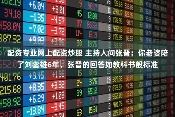 配资专业网上配资炒股 主持人问张晋：你老婆陪了刘銮雄6年，张晋的回答如教科书般标准